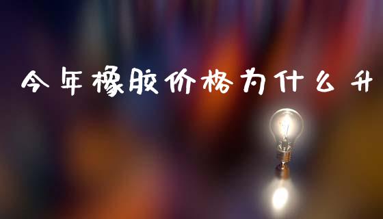 今年橡胶价格为什么升_https://m.15771688.com_期货开户_第1张