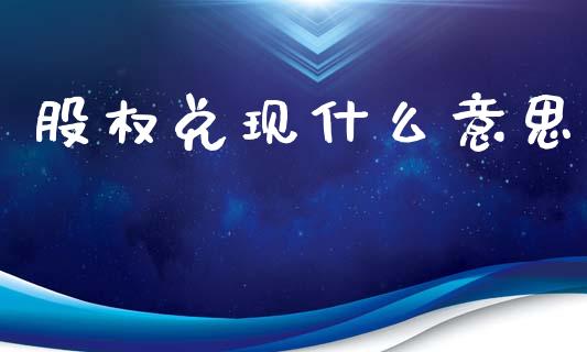 股权兑现什么意思_https://m.15771688.com_道指实时行情_第1张