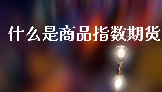 什么是商品指数期货_https://m.15771688.com_美国道指_第1张