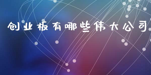 创业板有哪些伟大公司_https://m.15771688.com_期货手续费_第1张