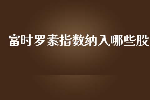 富时罗素指数纳入哪些股_https://m.15771688.com_道指实时行情_第1张