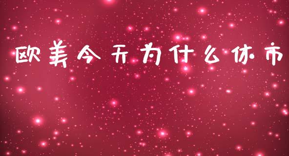 欧美今天为什么休市_https://m.15771688.com_期货手续费_第1张