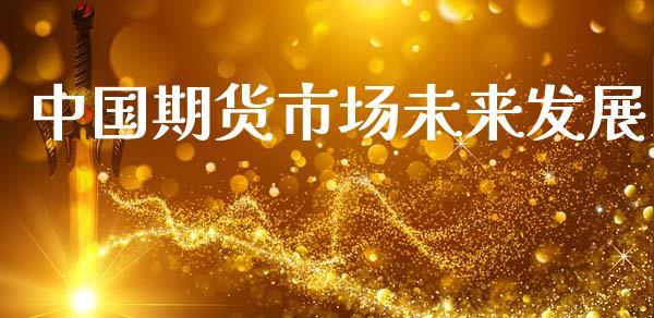 中国期货市场未来发展_https://m.15771688.com_道指实时行情_第1张