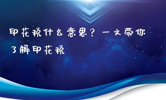 印花税什么意思？一文带你了解印花税_https://m.15771688.com_期货手续费_第1张