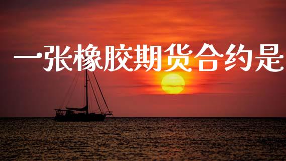 一张橡胶期货合约是_https://m.15771688.com_美国道指_第1张