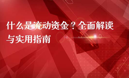 什么是流动资金?全面解读与实用指南_道指实时行情_第1张_期货开户_期货手续费_道指实时行情_美国道指 什么是流动资金?全面解读与实用指南_https://m.15771688.com_道指实时行情_第1张
