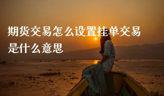 期货交易怎么设置挂单交易是什么意思_https://m.15771688.com_美国道指_第1张