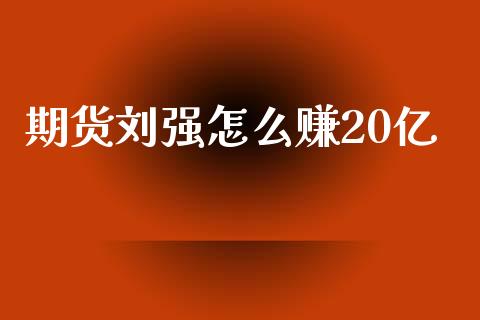 期货刘强怎么赚20亿_https://m.15771688.com_期货开户_第1张