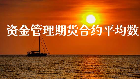 资金管理期货合约平均数_https://m.15771688.com_期货开户_第1张