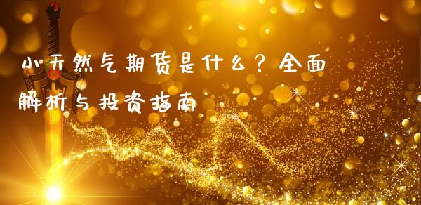 小天然气期货是什么？全面解析与投资指南_https://m.15771688.com_道指实时行情_第1张