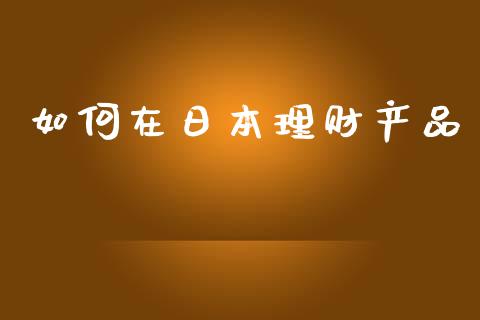 如何在日本理财产品_https://m.15771688.com_期货手续费_第1张