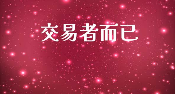 交易者而已_https://m.15771688.com_期货开户_第1张