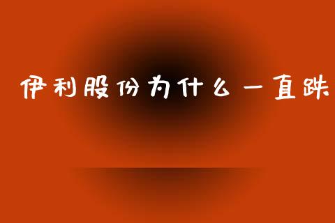 伊利股份为什么一直跌_https://m.15771688.com_期货开户_第1张