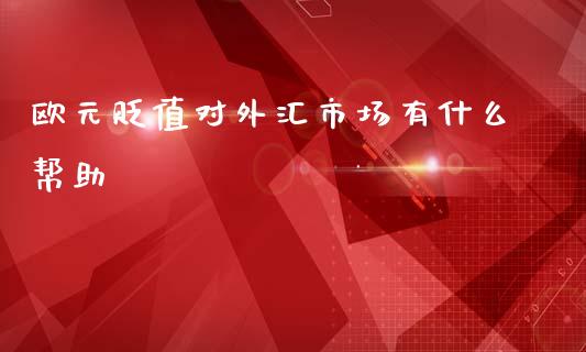 欧元贬值对外汇市场有什么帮助_https://m.15771688.com_美国道指_第1张