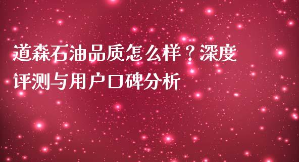 道森石油品质怎么样？深度评测与用户口碑分析_https://m.15771688.com_期货开户_第1张