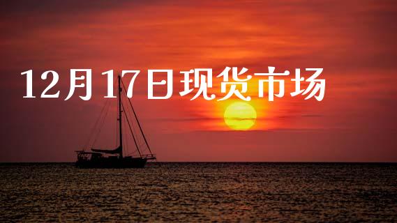 12月17日现货市场_https://m.15771688.com_期货开户_第1张