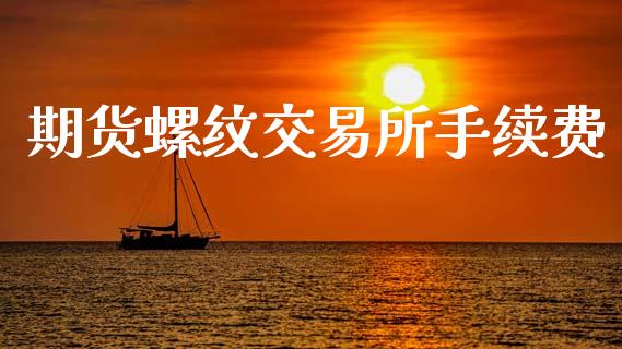 期货螺纹交易所手续费_https://m.15771688.com_期货开户_第1张