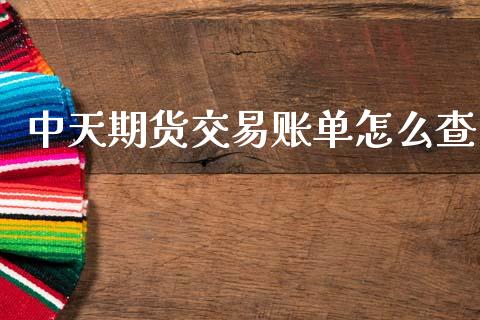 中天期货交易账单怎么查_美国道指_第1张_期货开户_期货手续费_道指实时行情_美国道指 中天期货交易账单怎么查_https://m.15771688.com_美国道指_第1张