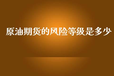 原油期货的风险等级是多少_https://m.15771688.com_美国道指_第1张