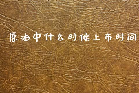 原油中什么时候上市时间_期货手续费_第1张_期货开户_期货手续费_道指实时行情_美国道指 原油中什么时候上市时间_https://m.15771688.com_期货手续费_第1张