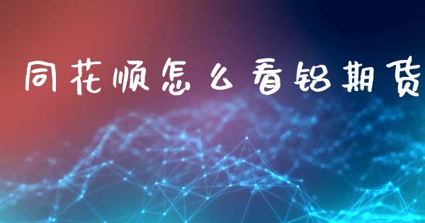 同花顺怎么看铝期货_https://m.15771688.com_美国道指_第1张