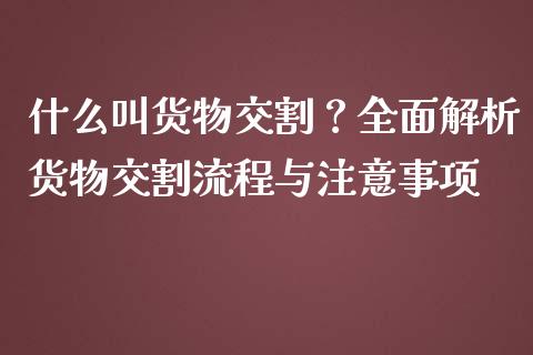 什么叫货物交割？全面解析货物交割流程与注意事项_https://m.15771688.com_期货手续费_第1张