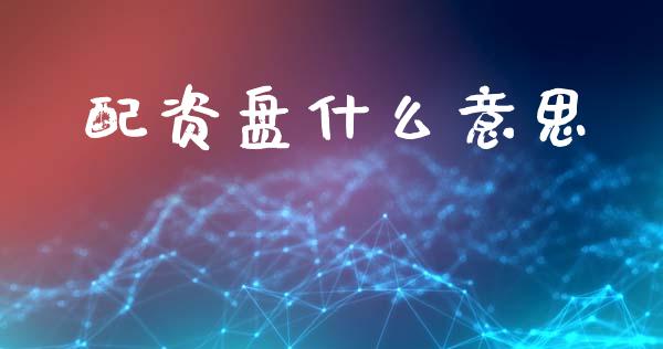 配资盘什么意思_https://m.15771688.com_期货手续费_第1张