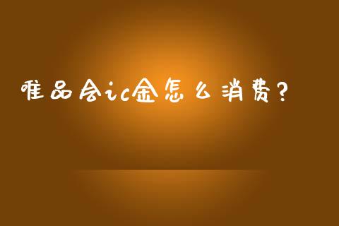唯品会ic金怎么消费?_https://m.15771688.com_美国道指_第1张