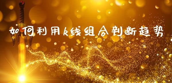 如何利用k线组合判断趋势_https://m.15771688.com_美国道指_第1张