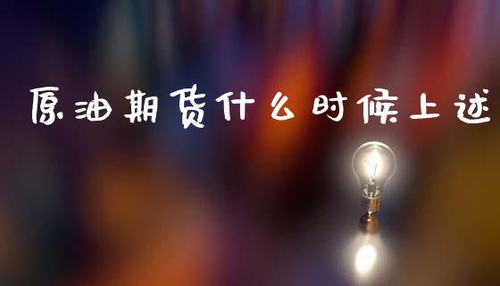 原油期货什么时候上述_https://m.15771688.com_期货开户_第1张