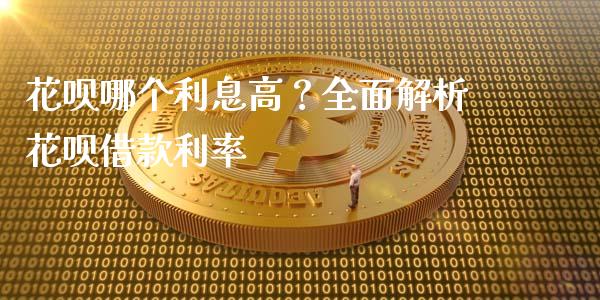 花呗哪个利息高？全面解析花呗借款利率_https://m.15771688.com_道指实时行情_第1张