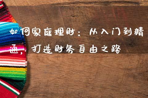 如何家庭理财：从入门到精通，打造财务自由之路_https://m.15771688.com_美国道指_第1张