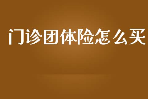 门诊团体险怎么买_https://m.15771688.com_美国道指_第1张