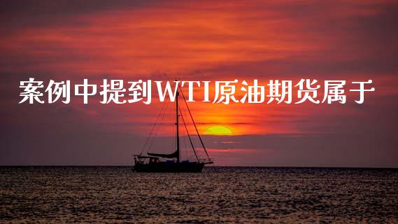 案例中提到WTI原油期货属于_https://m.15771688.com_美国道指_第1张