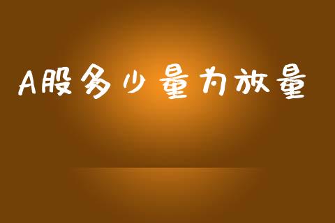 A股多少量为放量_https://m.15771688.com_期货手续费_第1张