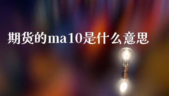 期货的ma10是什么意思_https://m.15771688.com_期货开户_第1张