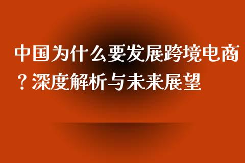中国为什么要发展跨境电商？深度解析与未来展望_https://m.15771688.com_美国道指_第1张
