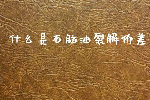 什么是石脑油裂解价差_https://m.15771688.com_美国道指_第1张