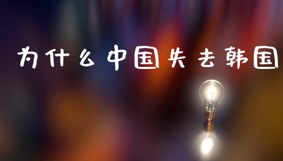 为什么中国失去韩国_https://m.15771688.com_美国道指_第1张