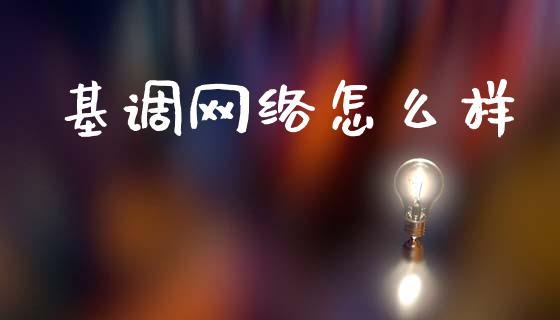 基调网络怎么样_期货开户_第1张_期货开户_期货手续费_道指实时行情_美国道指 基调网络怎么样_https://m.15771688.com_期货开户_第1张