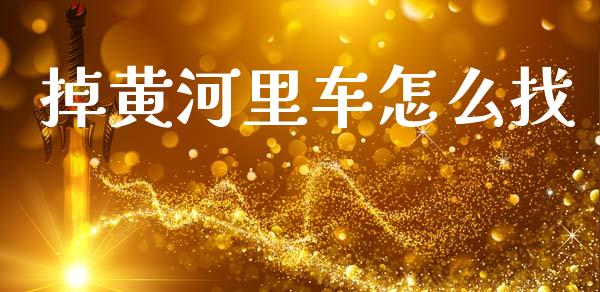 掉黄河里车怎么找_https://m.15771688.com_道指实时行情_第1张