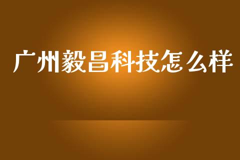 广州毅昌科技怎么样_https://m.15771688.com_期货开户_第1张