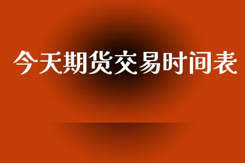 今天期货交易时间表_https://m.15771688.com_美国道指_第1张