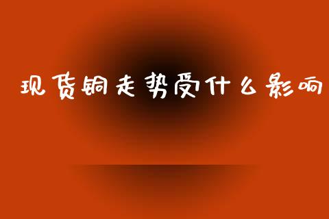 现货铜走势受什么影响_https://m.15771688.com_美国道指_第1张