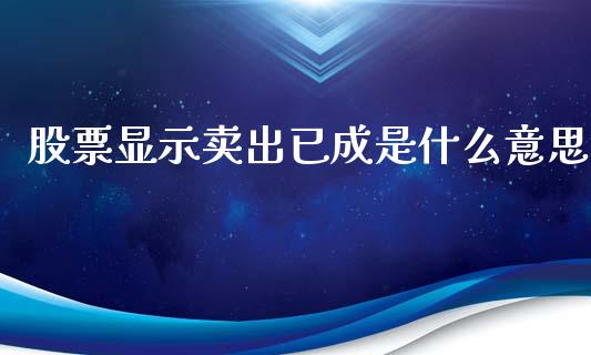 股票显示卖出已成是什么意思_期货开户_第1张_期货开户_期货手续费_道指实时行情_美国道指 股票显示卖出已成是什么意思_https://m.15771688.com_期货开户_第1张