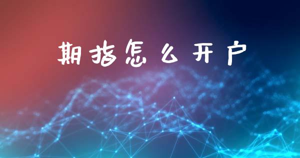期指怎么开户_https://m.15771688.com_期货手续费_第1张