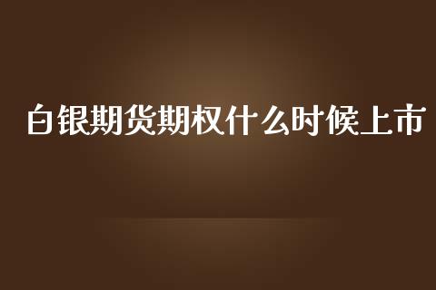白银期货期权什么时候上市_https://m.15771688.com_期货开户_第1张