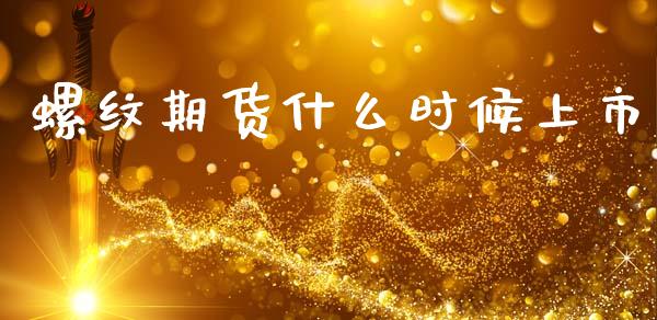 螺纹期货什么时候上市_https://m.15771688.com_期货手续费_第1张