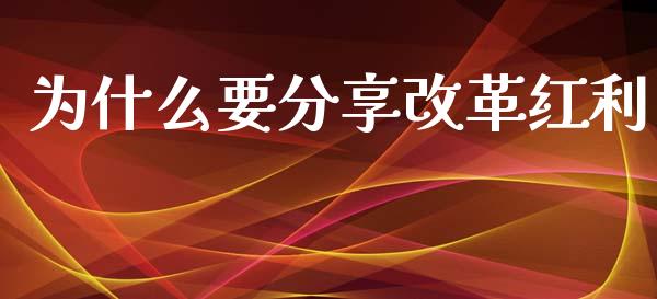 为什么要分享改革红利_https://m.15771688.com_期货手续费_第1张