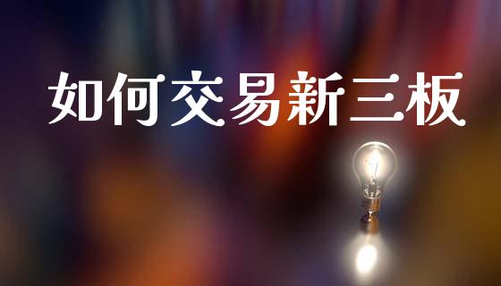 如何交易新三板_https://m.15771688.com_美国道指_第1张